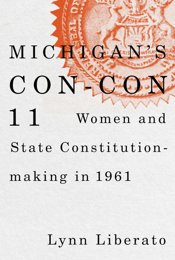 Book cover for Lynn Liberato’s Michigan’s Con-Con 11: Women and State Constitution-Making in 1961.